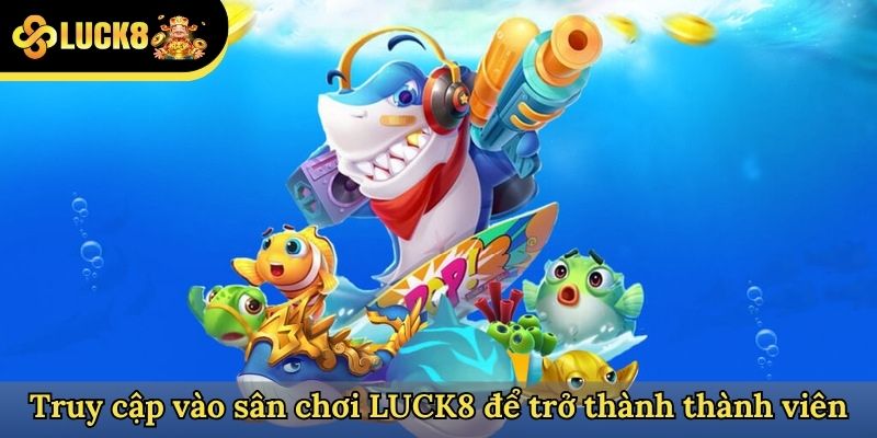 Truy cập vào sân chơi Luck8 để trở thành thành viên
