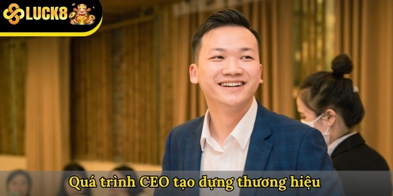 Quá trình CEO LUCK8 phát triển tạo dựng thương hiệu 