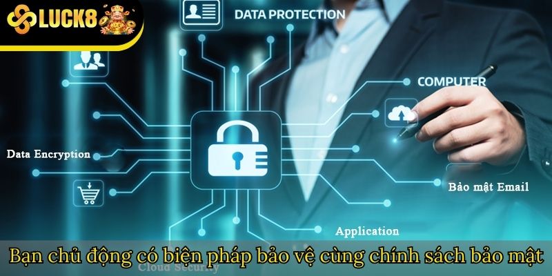 Bạn chủ động có biện pháp bảo vệ cùng chính sách bảo mật