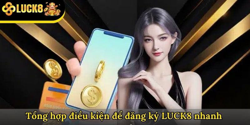 Tổng hợp điều kiện để đăng ký LUCK8 nhanh 