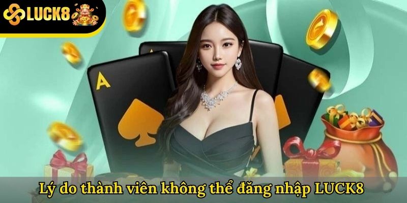 Lý do thành viên không thể đăng nhập LUCK8 