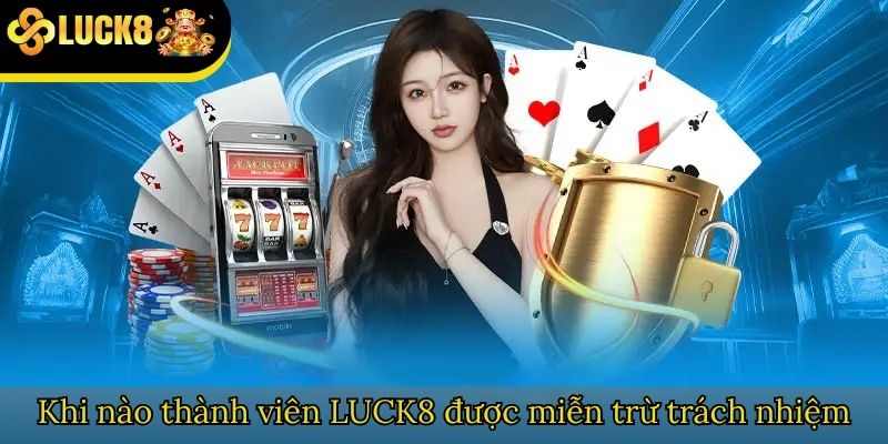 Khi nào thành viên LUCK8 được miễn trừ trách nhiệm