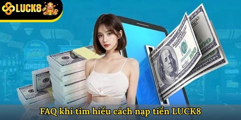 FAQ khi tìm hiểu cách nạp tiền LUCK8