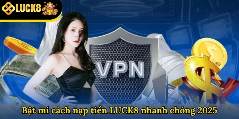 Bật mí cách nạp tiền LUCK8 nhanh chóng 2025