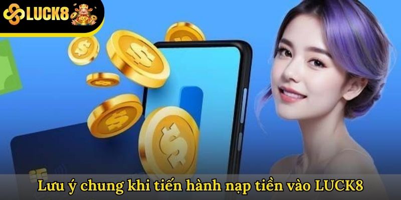Lưu ý chung khi tiến hành nạp tiền vào LUCK8