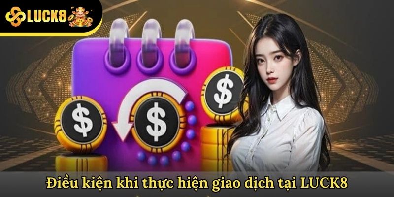 Điều kiện khi thực hiện giao dịch tại LUCK8