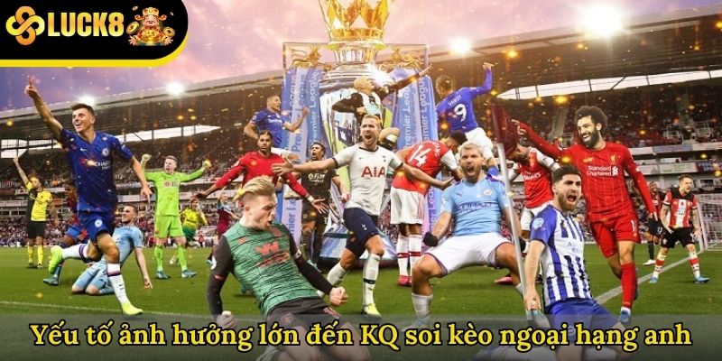 Yếu tố ảnh hưởng lớn đến KQ soi kèo ngoại hạng anh