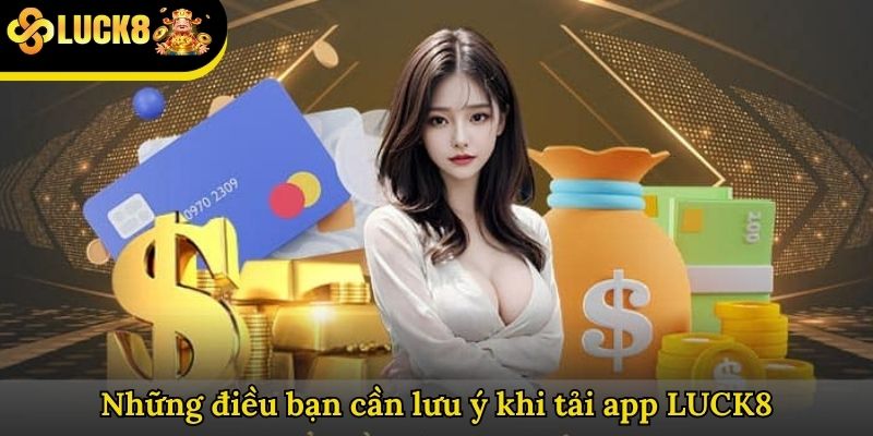 Những điều bạn cần lưu ý khi tải app LUCK8