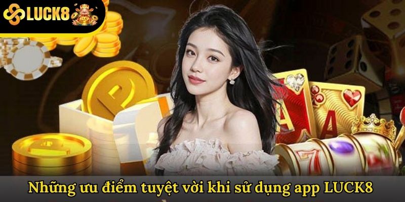 Những ưu điểm tuyệt vời khi sử dụng app LUCK8 