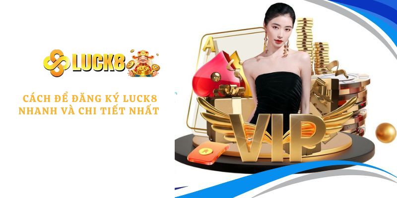 Cách để đăng ký LUCK8 nhanh và chi tiết nhất 