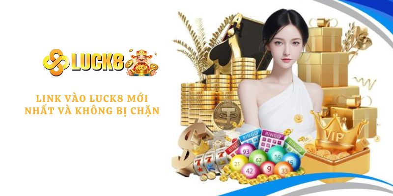Link vào LUCK8 mới và không bị chặn 